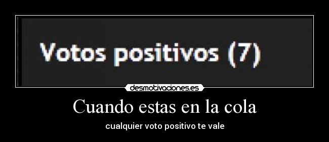 Cuando estas en la cola - cualquier voto positivo te vale