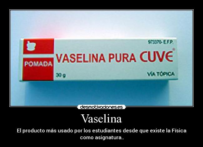 Vaselina - El producto más usado por los estudiantes desde que existe la Física
como asignatura..