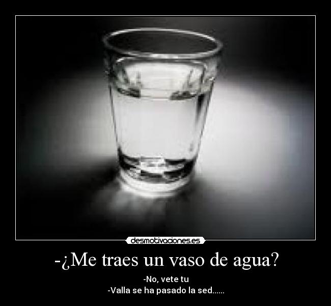 -¿Me traes un vaso de agua? -