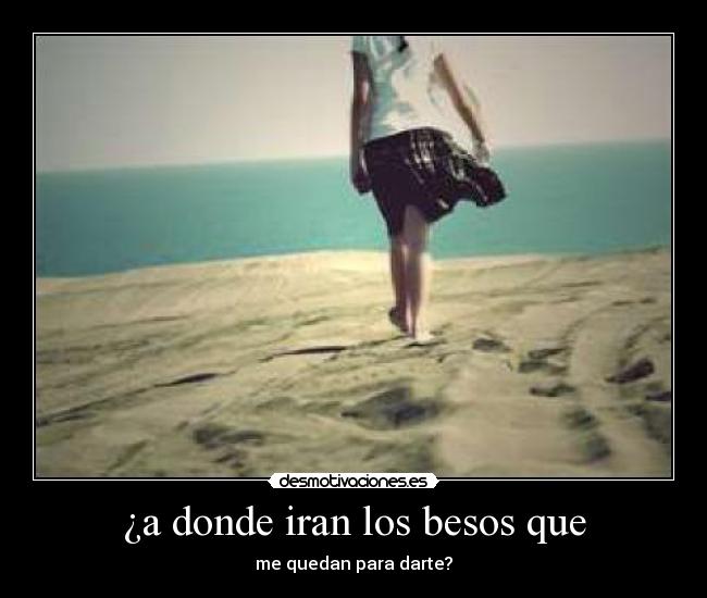 ¿a donde iran los besos que - me quedan para darte?
