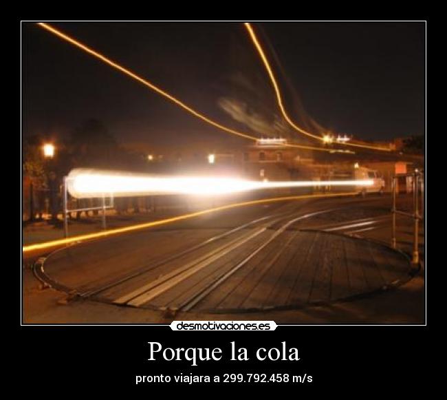 Porque la cola - pronto viajara a 299.792.458 m/s