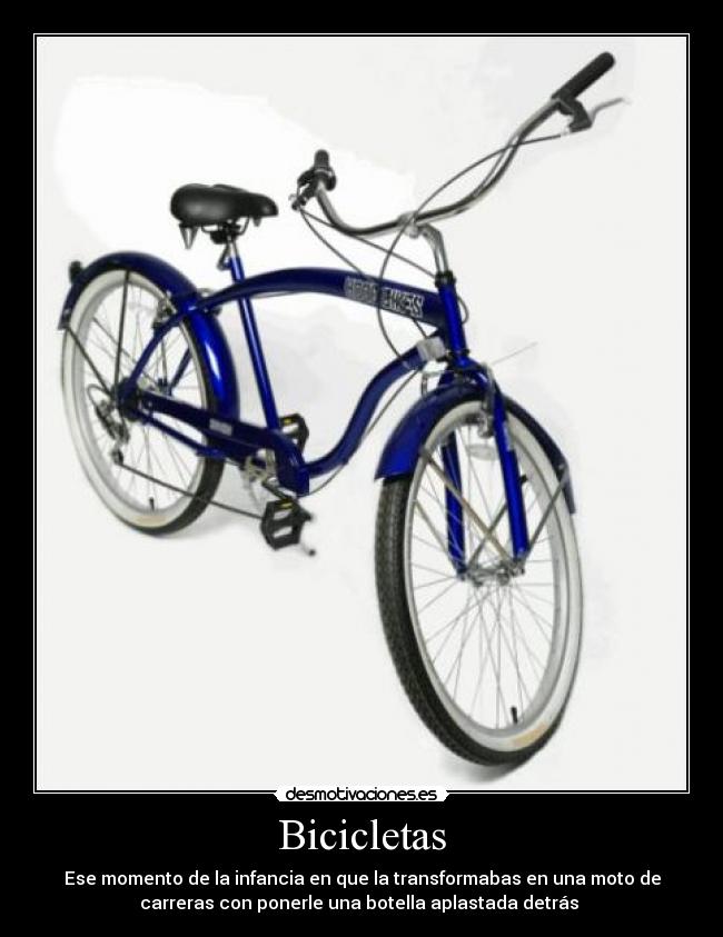 Bicicletas - Ese momento de la infancia en que la transformabas en una moto de
carreras con ponerle una botella aplastada detrás