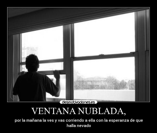 VENTANA NUBLADA, - por la mañana la ves y vas corriendo a ella con la esperanza de que halla nevado