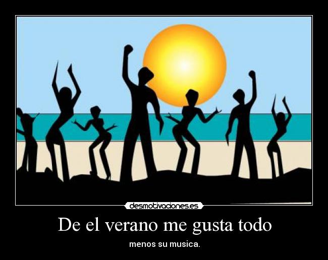 De el verano me gusta todo - menos su musica.