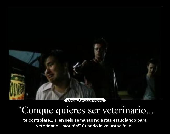 Conque quieres ser veterinario... - te controlaré... si en seis semanas no estás estudiando para
veterinario... morirás! Cuando la voluntad falla...