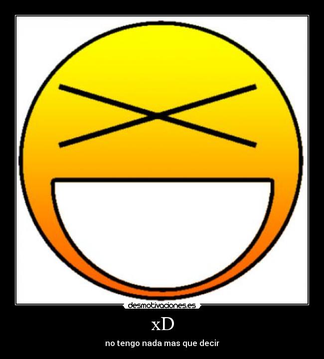 xD - no tengo nada mas que decir