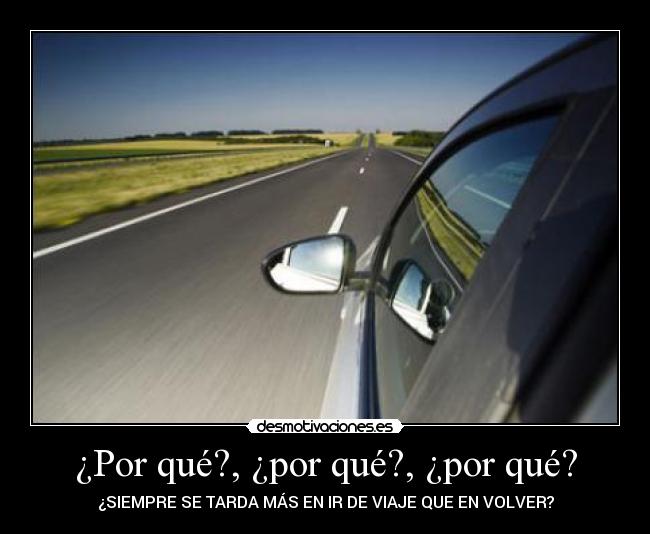 ¿Por qué?, ¿por qué?, ¿por qué? - ¿SIEMPRE SE TARDA MÁS EN IR DE VIAJE QUE EN VOLVER?