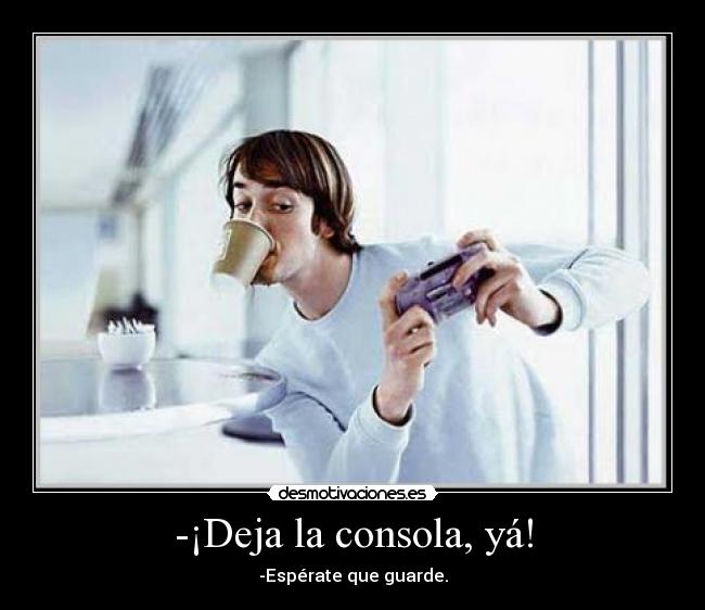 -¡Deja la consola, yá! - 