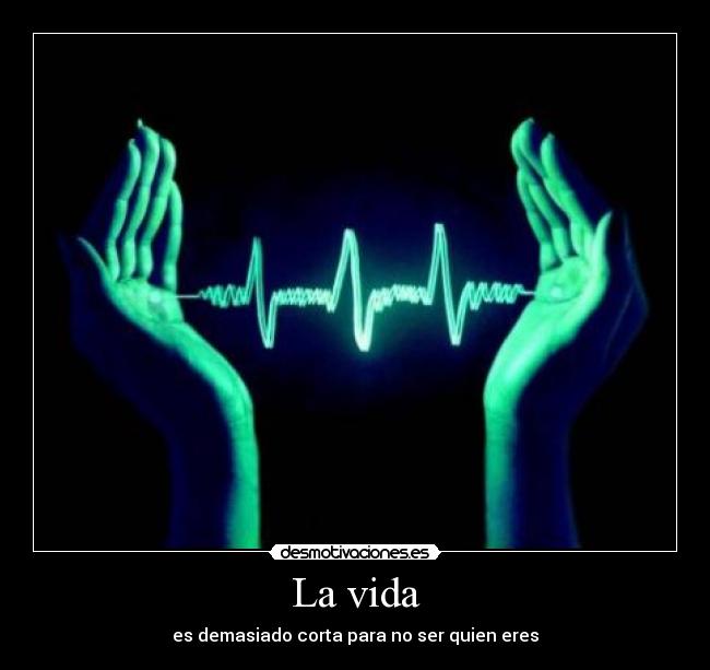 La vida - es demasiado corta para no ser quien eres