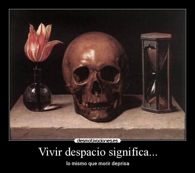 Vivir despacio significa... - lo mismo que morir deprisa