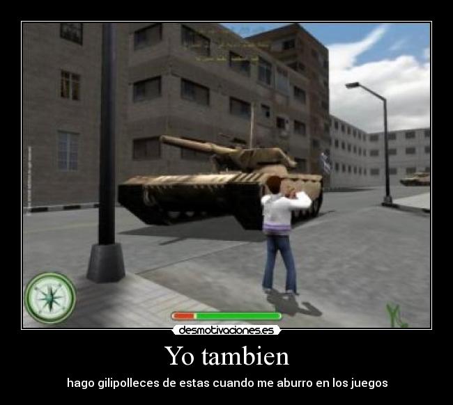 Yo tambien - hago gilipolleces de estas cuando me aburro en los juegos