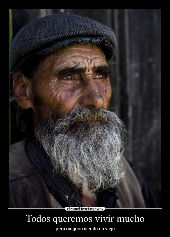 Todos queremos vivir mucho - pero ninguno siendo un viejo