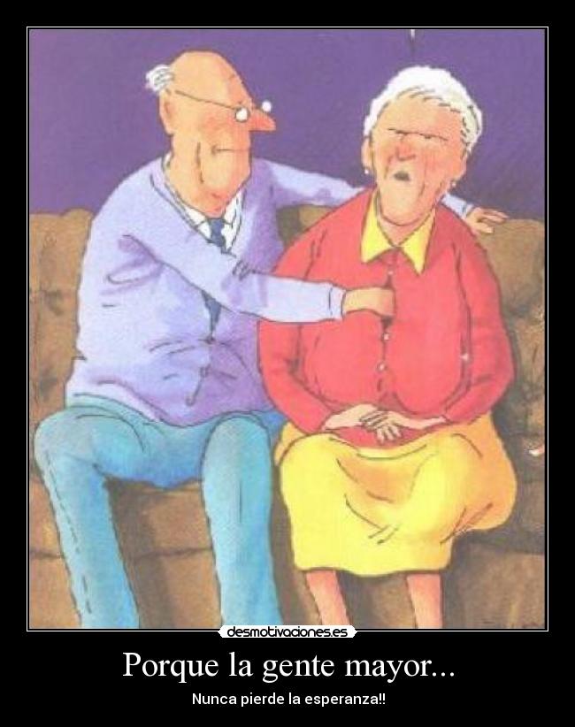 Porque la gente mayor... - Nunca pierde la esperanza!!