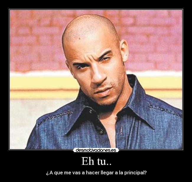 Eh tu.. - ¿.A que me vas a hacer llegar a la principal?