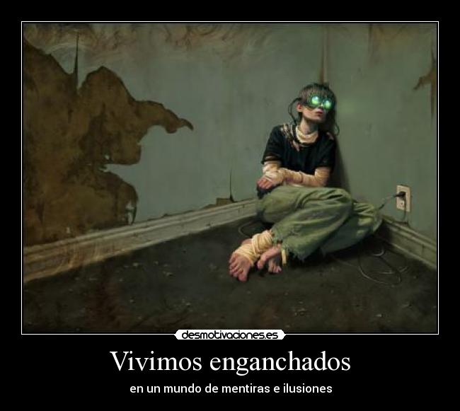 Vivimos enganchados - en un mundo de mentiras e ilusiones
