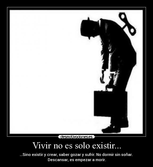 Vivir no es solo existir... - ...Sino existir y crear, saber gozar y sufrir. No dormir sin soñar.
Descansar, es empezar a morir.