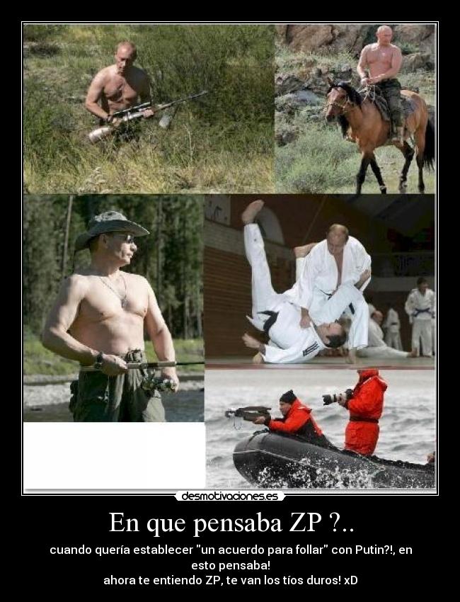 En que pensaba ZP ?.. - cuando quería establecer un acuerdo para follar con Putin?!, en esto pensaba!
ahora te entiendo ZP, te van los tíos duros! xD