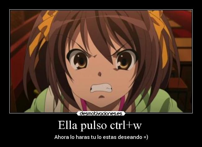 Ella pulso ctrl+w - Ahora lo haras tu lo estas deseando =)