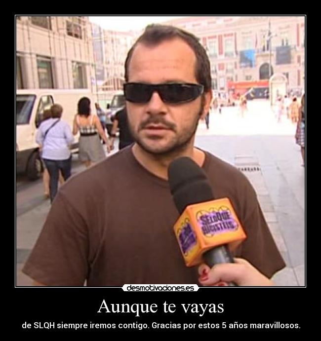 Aunque te vayas - de SLQH siempre iremos contigo. Gracias por estos 5 años maravillosos.