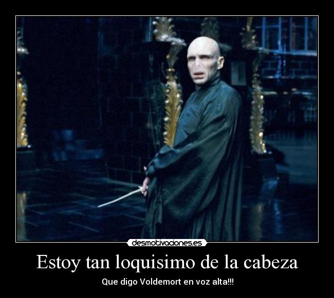 Estoy tan loquisimo de la cabeza -