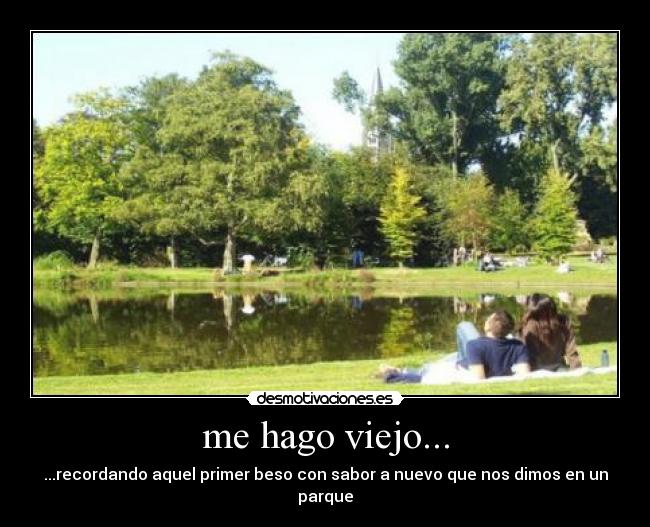 me hago viejo... - ...recordando aquel primer beso con sabor a nuevo que nos dimos en un parque
