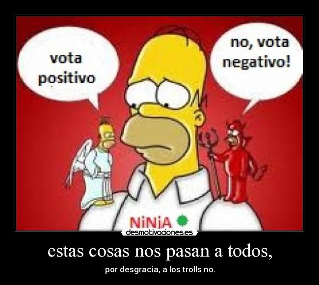 estas cosas nos pasan a todos, - por desgracia, a los trolls no.