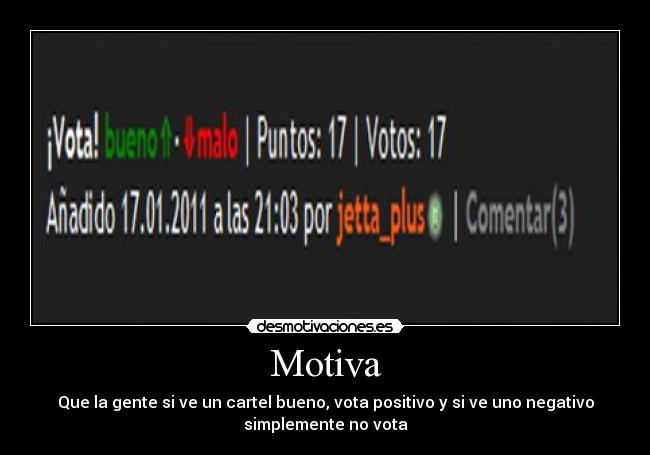 Motiva - Que la gente si ve un cartel bueno, vota positivo y si ve uno negativo
simplemente no vota