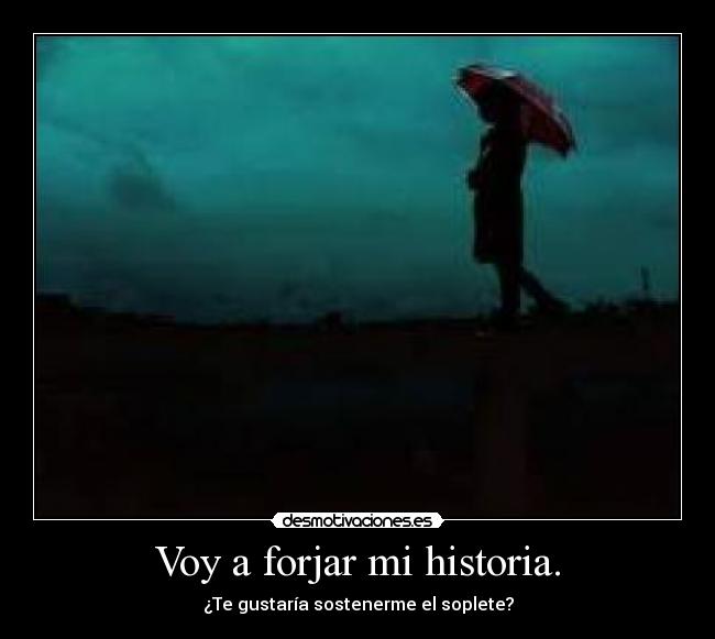 Voy a forjar mi historia. -