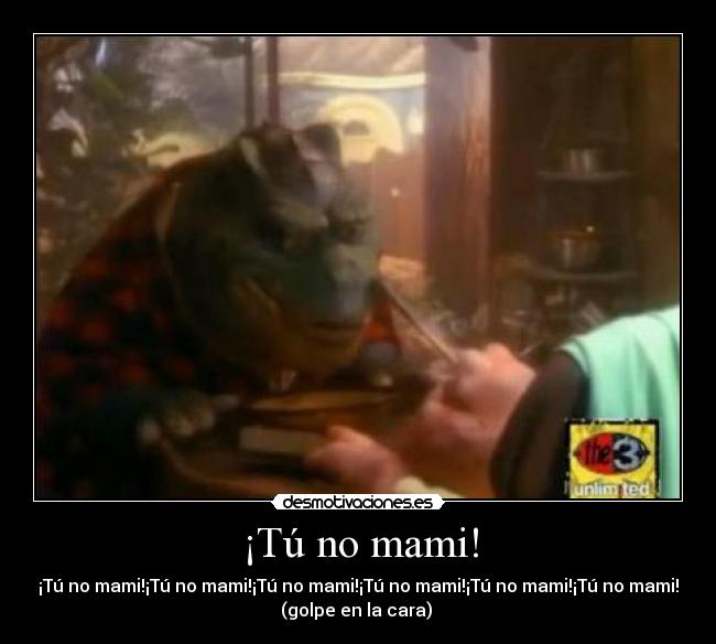 ¡Tú no mami! -