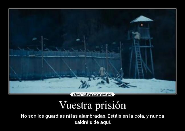 Vuestra prisión - No son los guardias ni las alambradas. Estáis en la cola, y nunca saldréis de aquí.