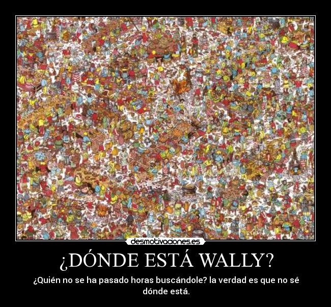 ¿DÓNDE ESTÁ WALLY? - ¿Quién no se ha pasado horas buscándole? la verdad es que no sé dónde está.