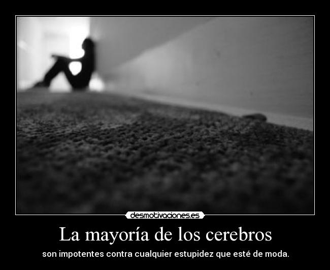 La mayoría de los cerebros - son impotentes contra cualquier estupidez que esté de moda.