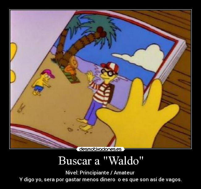 Buscar a Waldo - Nivel: Principiante / Amateur 
Y digo yo, sera por gastar menos dinero  o es que son asi de vagos.