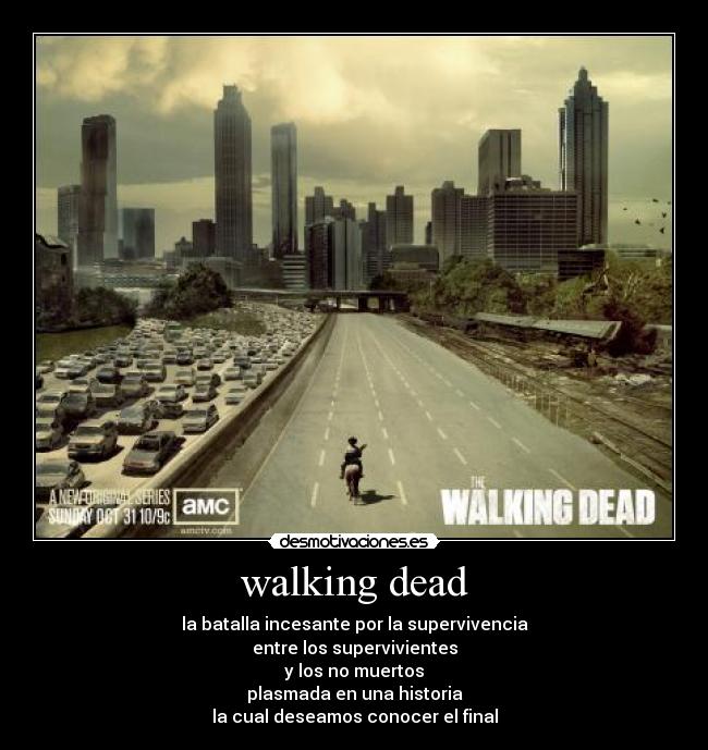 walking dead - la batalla incesante por la supervivencia
entre los supervivientes
y los no muertos
plasmada en una historia
la cual deseamos conocer el final