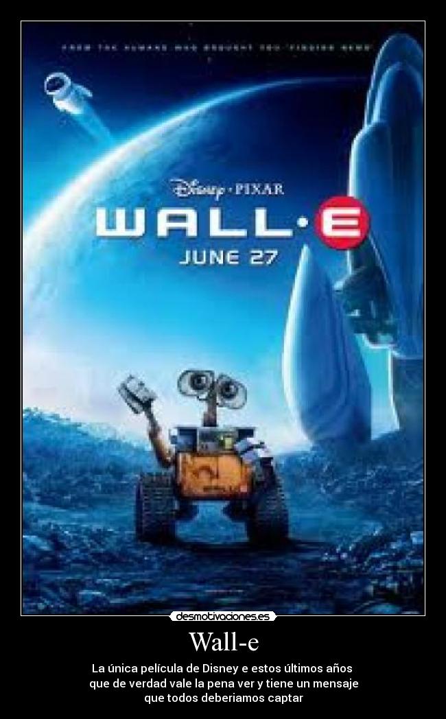 Wall-e - La única película de Disney e estos últimos años
que de verdad vale la pena ver y tiene un mensaje
que todos deberiamos captar