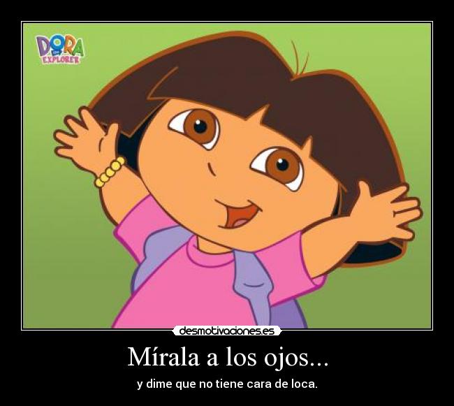 Mírala a los ojos... - y dime que no tiene cara de loca.