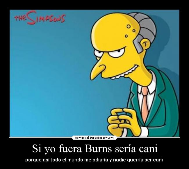Si yo fuera Burns sería cani -