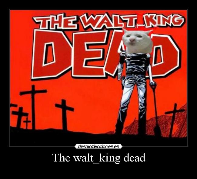 The walt_king dead -