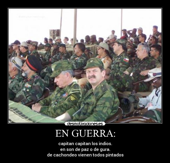EN GUERRA: - capitan capitan los indios.
en son de paz o de gura.
de cachondeo vienen todos pintados