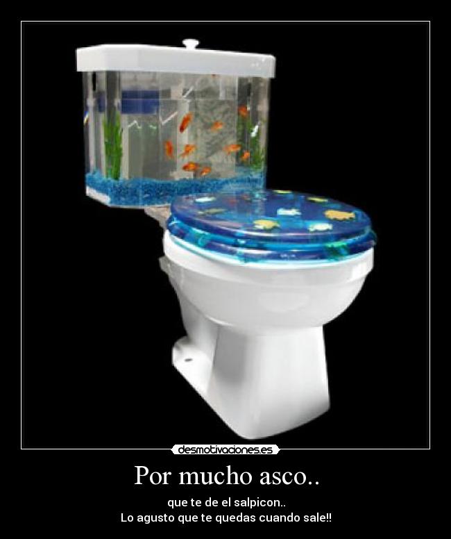 Por mucho asco.. -