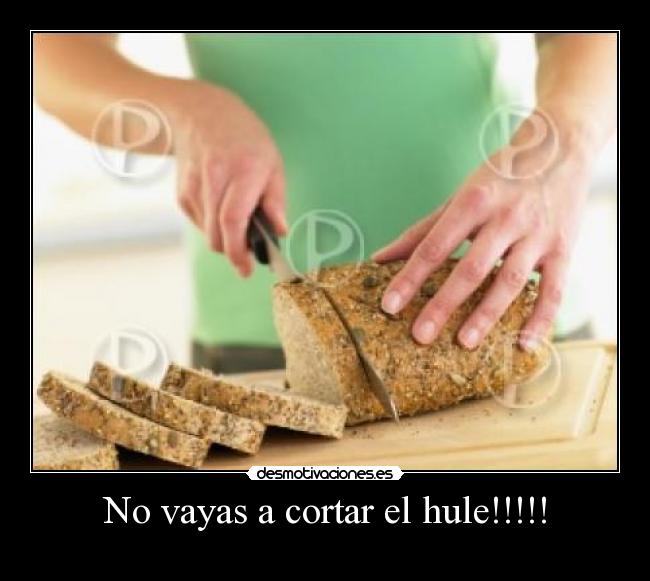 No vayas a cortar el hule!!!!! -