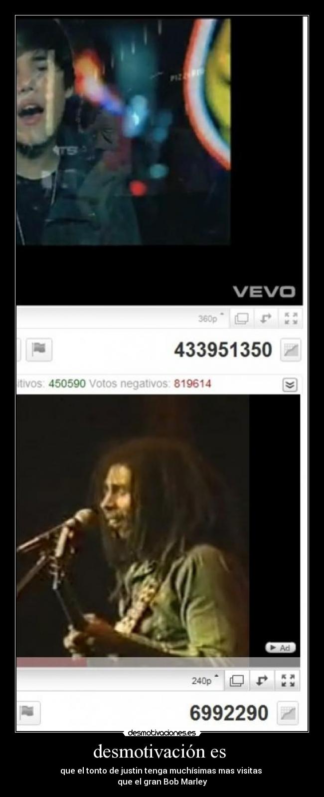 desmotivación es - que el tonto de justin tenga muchísimas mas visitas
que el gran Bob Marley