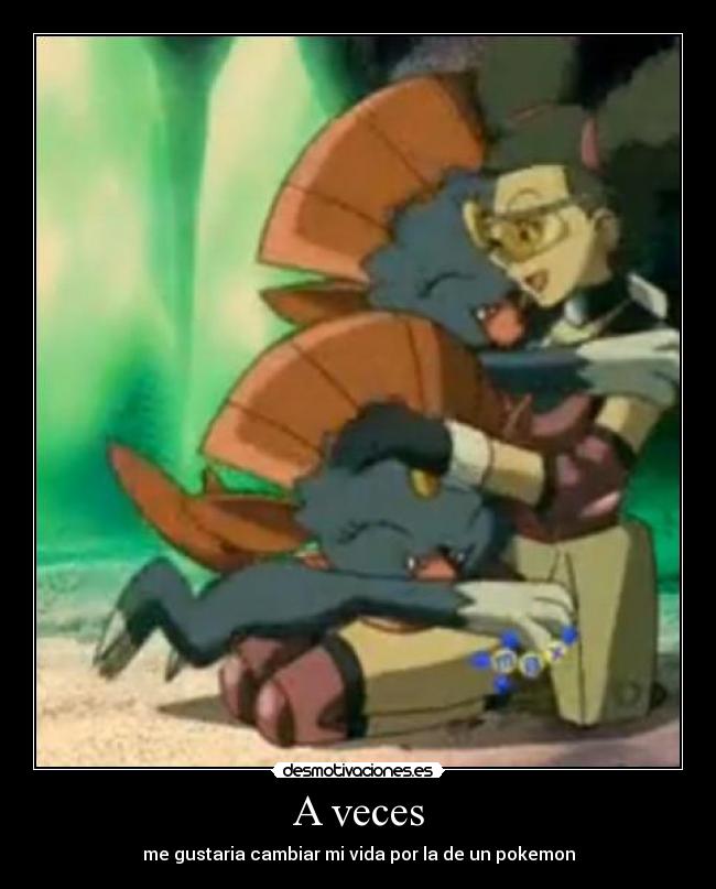 A veces - me gustaria cambiar mi vida por la de un pokemon