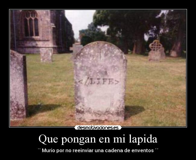 Que pongan en mi lapida - `` Murio por no reeinviar una cadena de enventos ´´