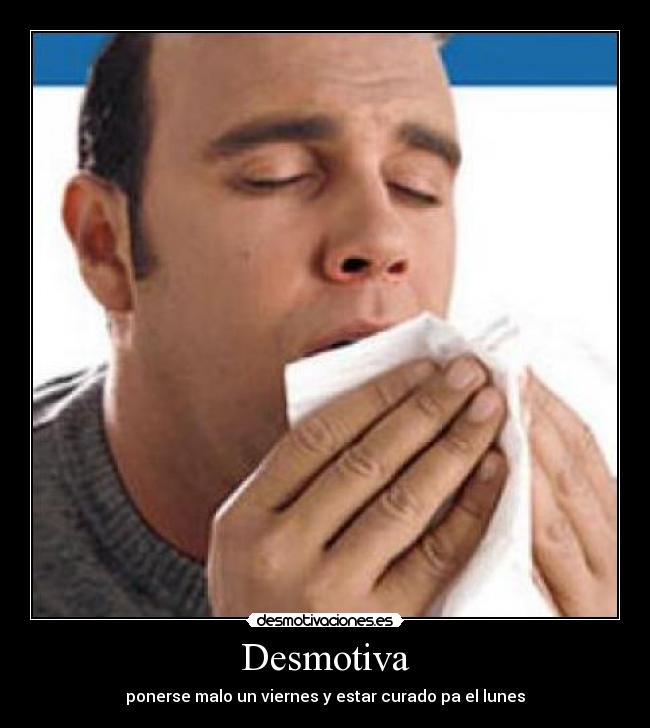 Desmotiva - ponerse malo un viernes y estar curado pa el lunes