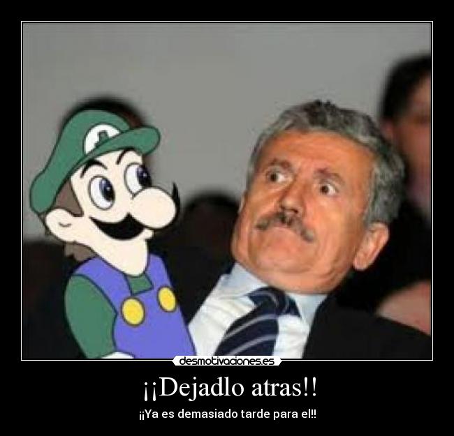 ¡¡Dejadlo atras!! - ¡¡Ya es demasiado tarde para el!!