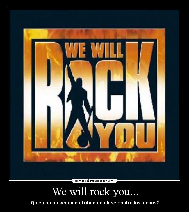 We will rock you... - Quién no ha seguido el ritmo en clase contra las mesas?