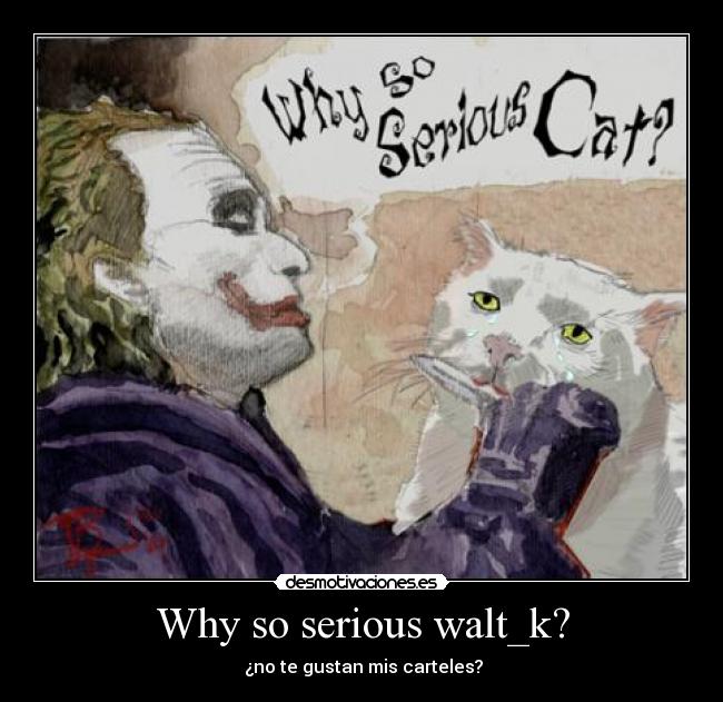 Why so serious walt_k? - ¿no te gustan mis carteles?