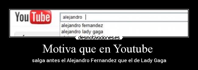 Motiva que en Youtube  - salga antes el Alejandro Fernandez que el de Lady Gaga