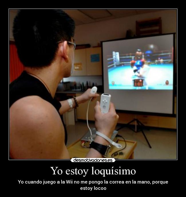 Yo estoy loquísimo - Yo cuando juego a la Wii no me pongo la correa en la mano, porque estoy locoo
